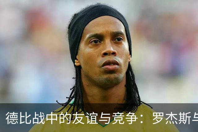 德比战中的友谊与竞争：罗杰斯与赖斯的冲突解析